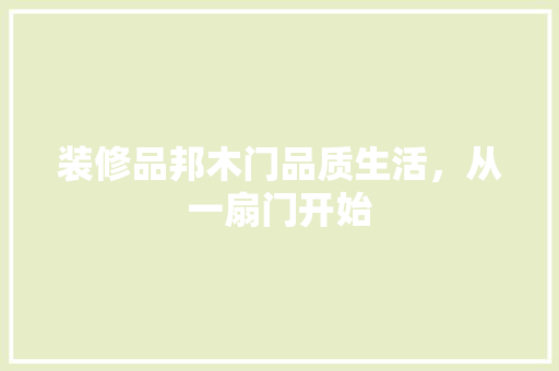 装修品邦木门品质生活，从一扇门开始