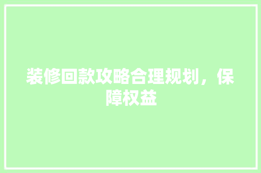装修回款攻略合理规划，保障权益