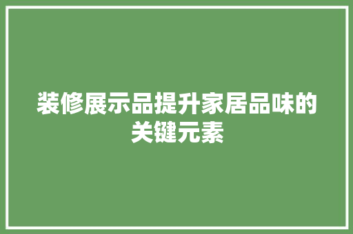 装修展示品提升家居品味的关键元素