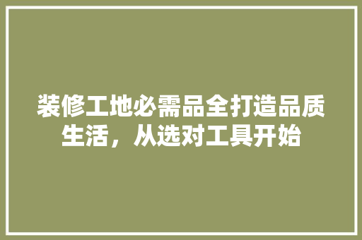 装修工地必需品全打造品质生活，从选对工具开始