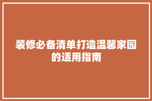 装修必备清单打造温馨家园的适用指南