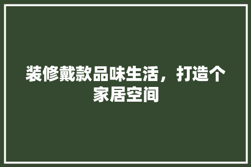 装修戴款品味生活，打造个家居空间