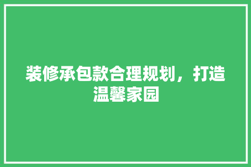 装修承包款合理规划，打造温馨家园