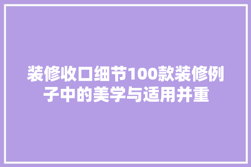 装修收口细节100款装修例子中的美学与适用并重