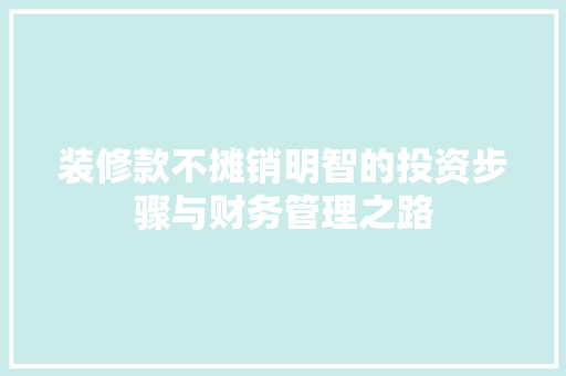 装修款不摊销明智的投资步骤与财务管理之路