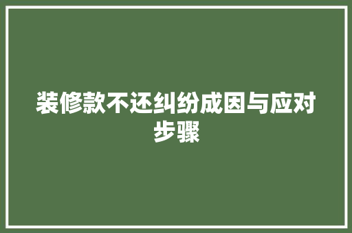 装修款不还纠纷成因与应对步骤