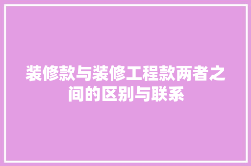 装修款与装修工程款两者之间的区别与联系
