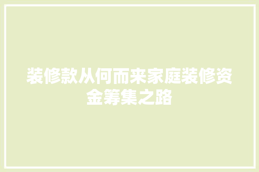 装修款从何而来家庭装修资金筹集之路