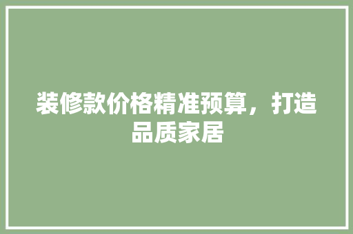 装修款价格精准预算，打造品质家居