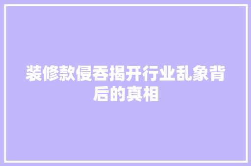装修款侵吞揭开行业乱象背后的真相