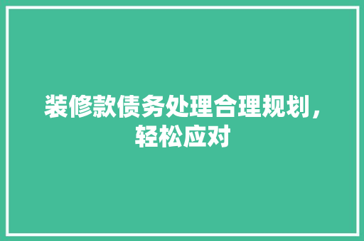 装修款债务处理合理规划，轻松应对