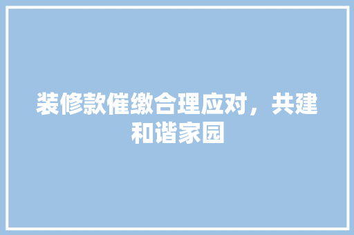 装修款催缴合理应对，共建和谐家园