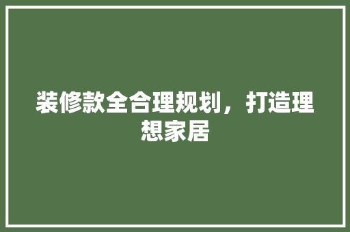 装修款全合理规划，打造理想家居