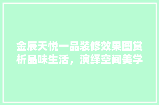 金辰天悦一品装修效果图赏析品味生活，演绎空间美学  第1张
