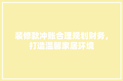 装修款冲账合理规划财务，打造温馨家居环境