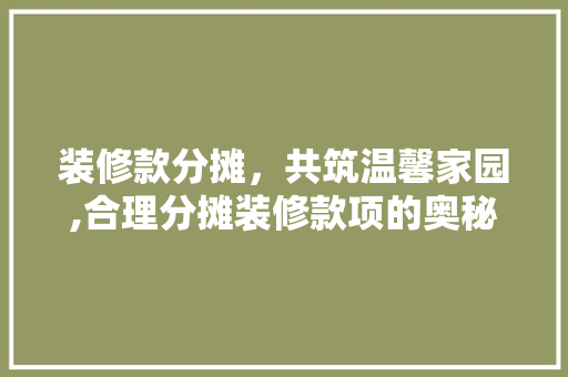 装修款分摊，共筑温馨家园,合理分摊装修款项的奥秘