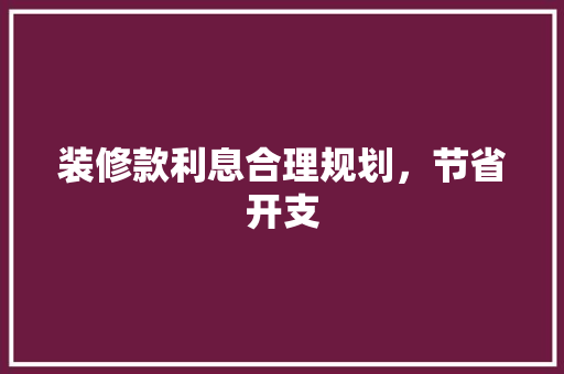 装修款利息合理规划，节省开支