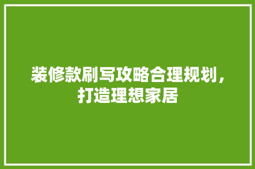 装修款刷写攻略合理规划，打造理想家居