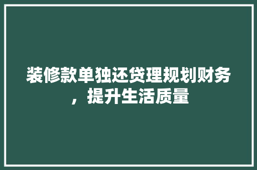 装修款单独还贷理规划财务，提升生活质量