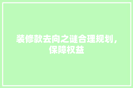 装修款去向之谜合理规划，保障权益
