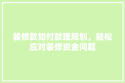 装修款如付款理规划，轻松应对装修资金问题