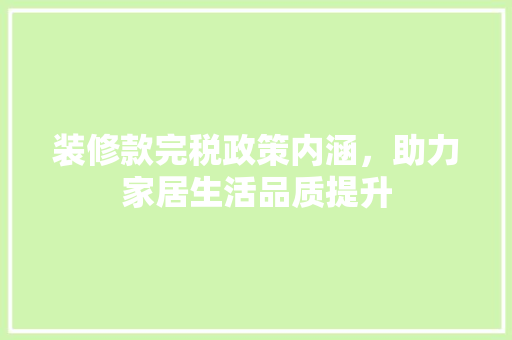 装修款完税政策内涵，助力家居生活品质提升