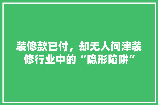 装修款已付，却无人问津装修行业中的“隐形陷阱”