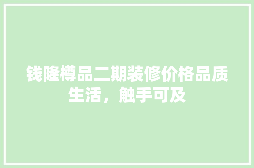 钱隆樽品二期装修价格品质生活，触手可及