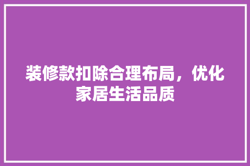 装修款扣除合理布局，优化家居生活品质