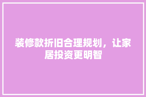 装修款折旧合理规划，让家居投资更明智