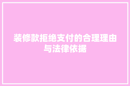 装修款拒绝支付的合理理由与法律依据