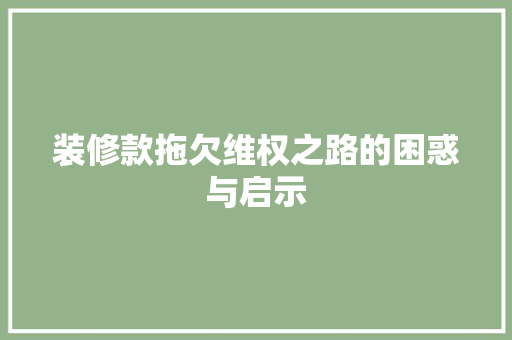 装修款拖欠维权之路的困惑与启示