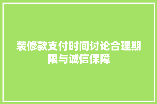 装修款支付时间讨论合理期限与诚信保障