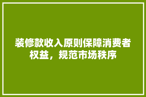 装修款收入原则保障消费者权益，规范市场秩序