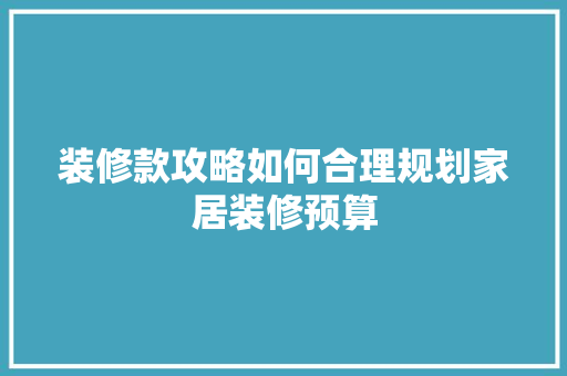 装修款攻略如何合理规划家居装修预算