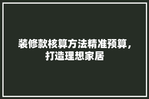 装修款核算方法精准预算，打造理想家居
