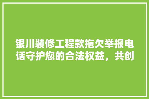 银川装修工程款拖欠举报电话守护您的合法权益，共创美好家园  第1张