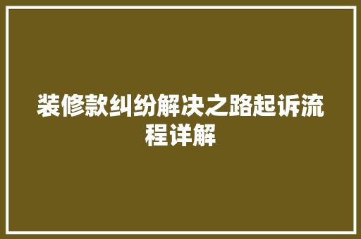 装修款纠纷解决之路起诉流程详解