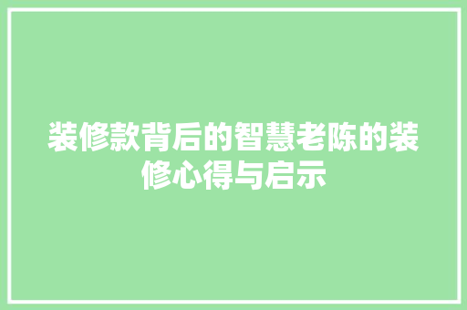 装修款背后的智慧老陈的装修心得与启示