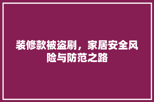 装修款被盗刷，家居安全风险与防范之路