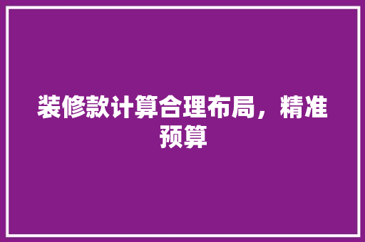 装修款计算合理布局，精准预算