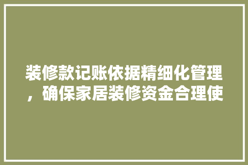 装修款记账依据精细化管理，确保家居装修资金合理使用