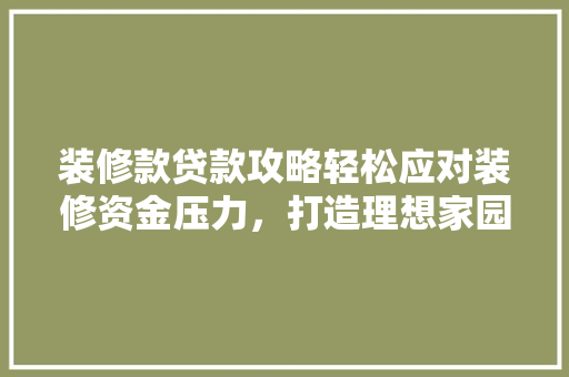 装修款贷款攻略轻松应对装修资金压力，打造理想家园  第1张