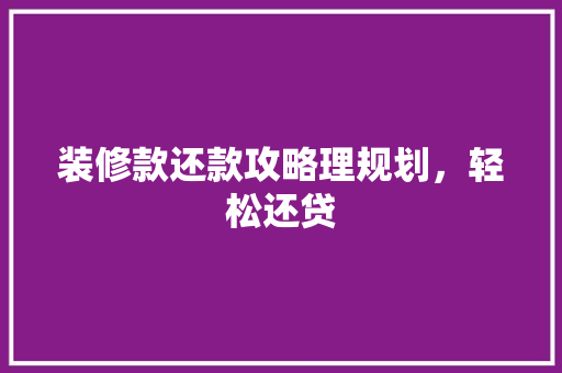 装修款还款攻略理规划，轻松还贷
