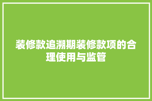 装修款追溯期装修款项的合理使用与监管