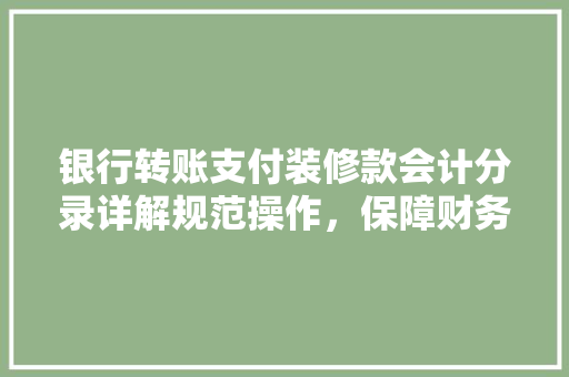 银行转账支付装修款会计分录详解规范操作，保障财务安全  第1张