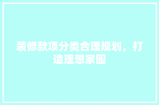 装修款项分类合理规划，打造理想家园
