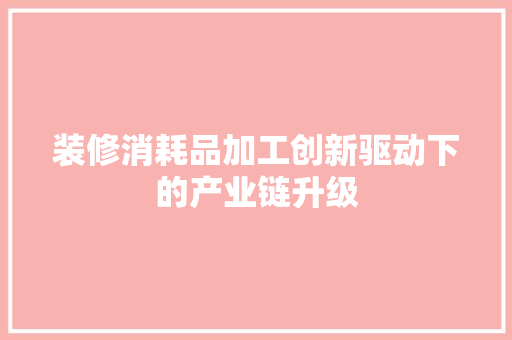 装修消耗品加工创新驱动下的产业链升级