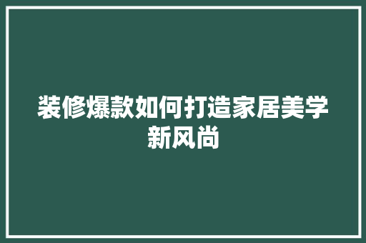 装修爆款如何打造家居美学新风尚