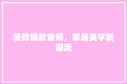 装修爆款音频，家居美学新潮流